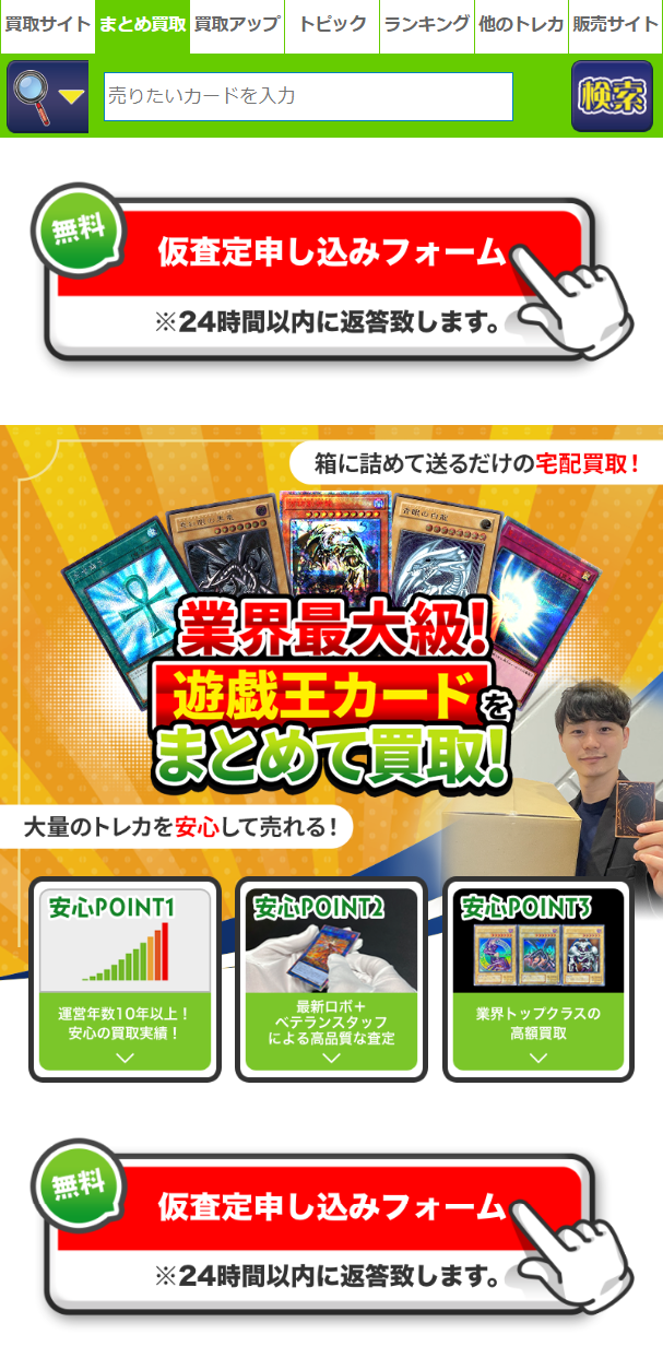  買取サイトまとめ買取 買取アップ トピック ランキング 他のトレカ 販売サイト |売りたいカードを入力 (無料 仮査定申し込みフォーム ※24時間以内に返答致します。 0000000 箱に詰めて送るだけの宅配買取! 音の白 99999939 業界最大級 遊戯王カードを まとめて買取! 大量のトレカを安心して売れる! |安心POINT1 安心 POINT2 安心POINT3 運営年数10年以上! 安心の買取実績! 最新ロボ+ ベテランスタッフ による高品質な査定 業界トップクラスの 高額買取 無料 仮査定申し込みフォーム ※24時間以内に返答致します。 